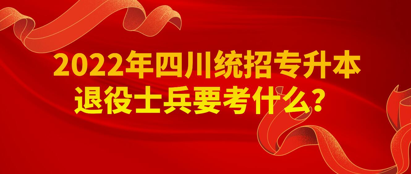 2023年四川統(tǒng)招專升本退役士兵要考什么？