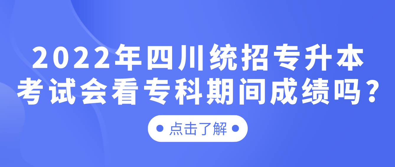 2023年四川統(tǒng)招專(zhuān)升本考試會(huì)看專(zhuān)科期間成績(jī)嗎?