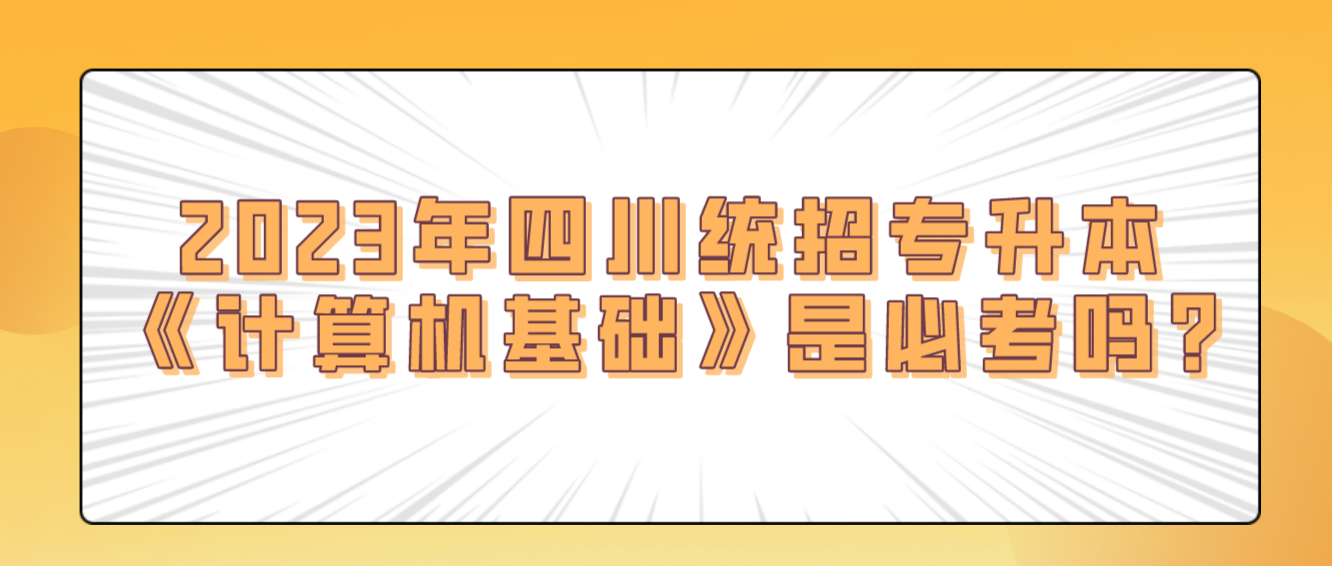 2023年四川統(tǒng)招專升本《計算機(jī)基礎(chǔ)》是必考嗎?