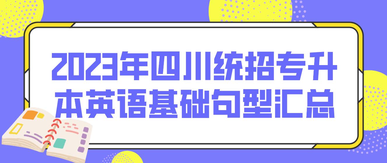 2023年四川統(tǒng)招專升本英語基礎(chǔ)句型匯總