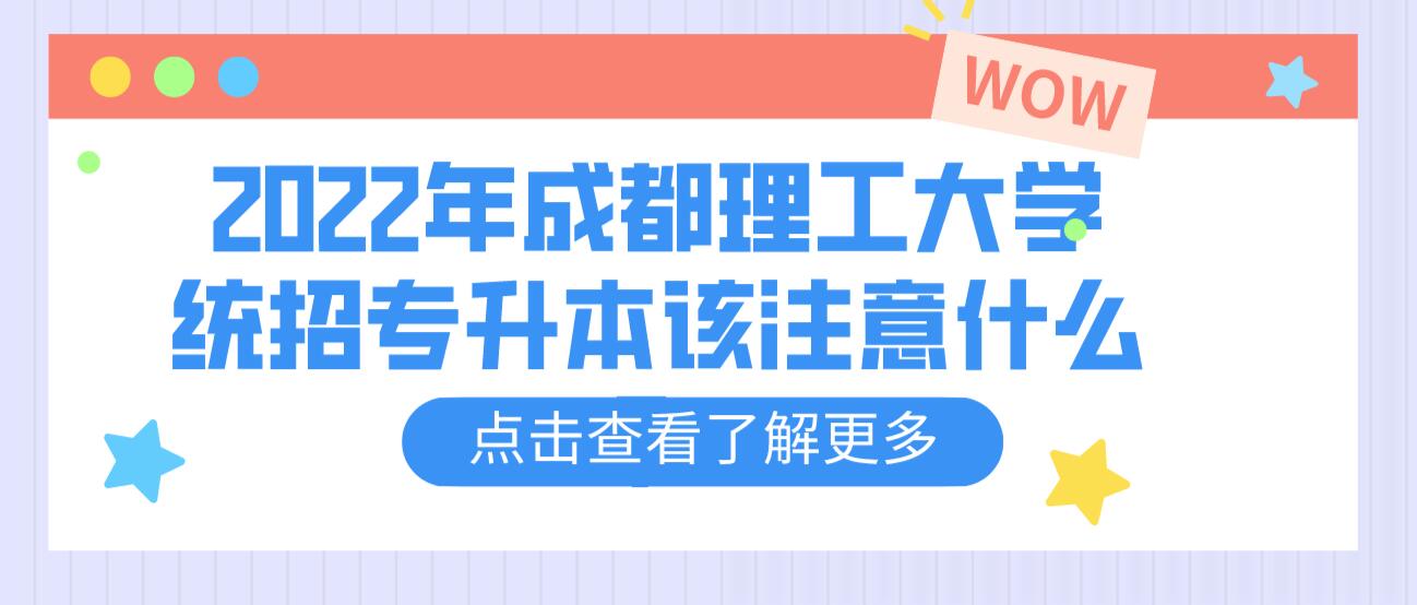 2023年成都理工大學(xué)統(tǒng)招專升本該注意什么？