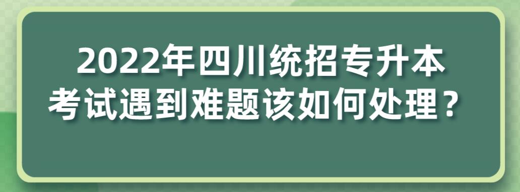 2023年四川統(tǒng)招專升本考試遇到難題該如何處理？