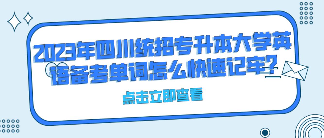 2023年四川統(tǒng)招專升本大學(xué)英語(yǔ)備考單詞怎么快速記牢?