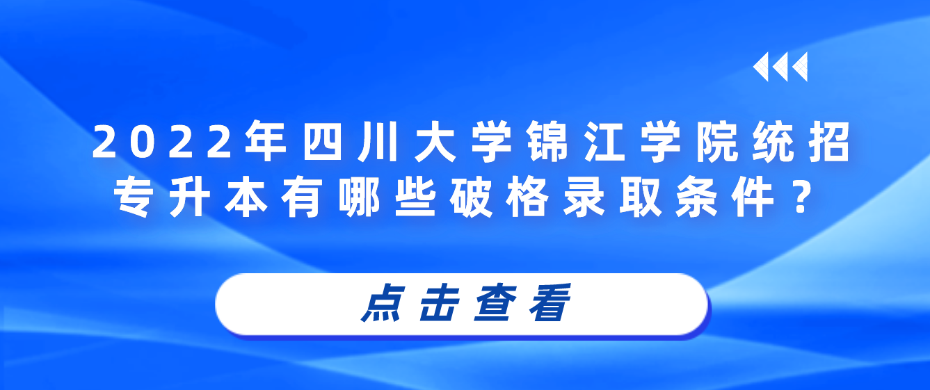 2023年四川大學(xué)錦江學(xué)院統(tǒng)招專升本有哪些破格錄取條件？