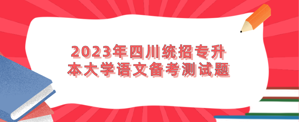 2023年四川統(tǒng)招專升本大學(xué)語(yǔ)文備考測(cè)試題