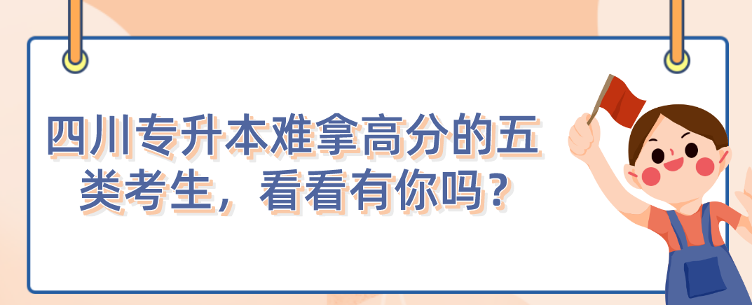 四川統(tǒng)招專升本難拿高分的五類考生，看看有你嗎？