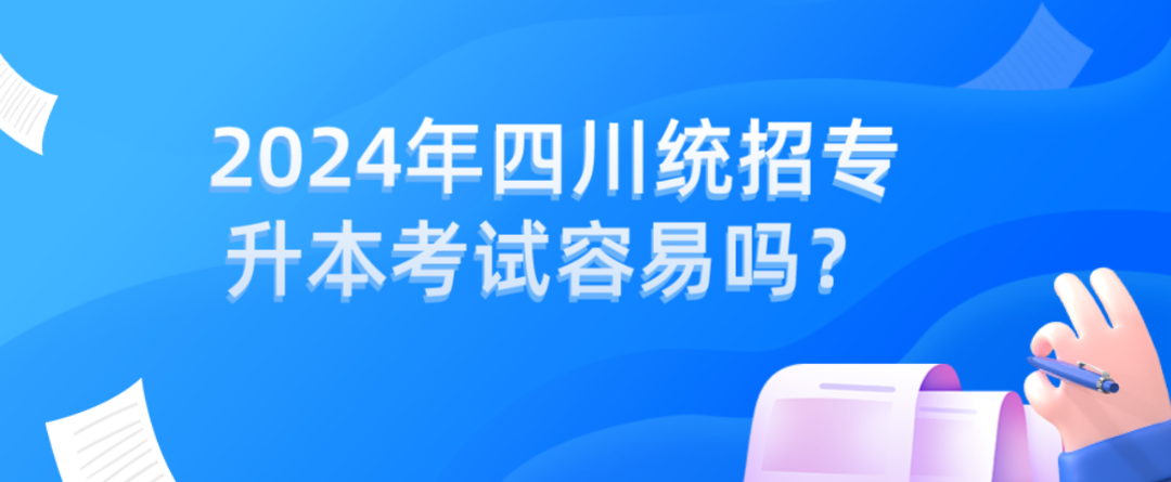 2024年四川統(tǒng)招專升本考試容易嗎？(圖1)