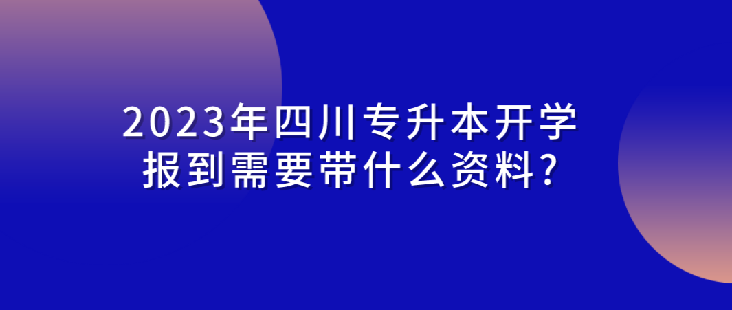 2023年四川專升本開學(xué)報到需要帶什么資料?(圖1)