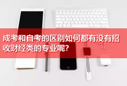 成考和自考的區(qū)別如何都有沒有招收財經(jīng)類的專業(yè)呢？