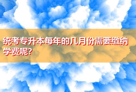 統(tǒng)考專升本每年的幾月份需要繳納學(xué)費(fèi)呢？