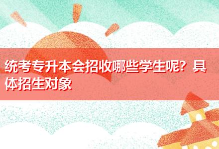 統(tǒng)考專升本會(huì)招收哪些學(xué)生呢？具體招生對(duì)象