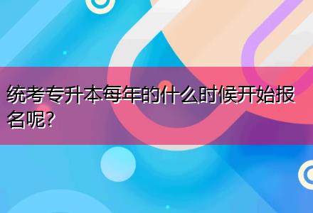 統(tǒng)考專升本每年的什么時候開始報名呢？