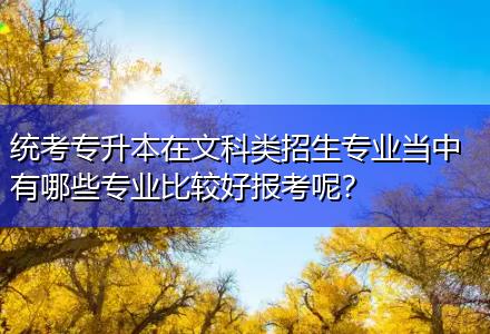 統(tǒng)考專升本在文科類招生專業(yè)當(dāng)中有哪些專業(yè)比較好報(bào)考呢？