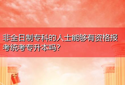 非全日制專科的人士能夠有資格報考統(tǒng)考專升本嗎？