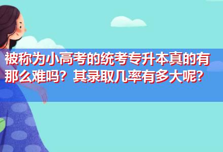 被稱為小高考的統(tǒng)考專升本真的有那么難嗎？其錄取幾率有多大呢？