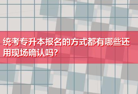 統(tǒng)考專升本報名的方式都有哪些還用現(xiàn)場確認(rèn)嗎？