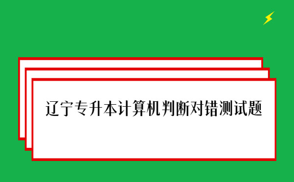 遼寧專升本計算機判斷對錯測試題