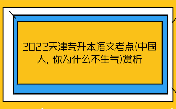 2022天津?qū)Ｉ菊Z文考點(中國人，你為什么不生氣)賞析