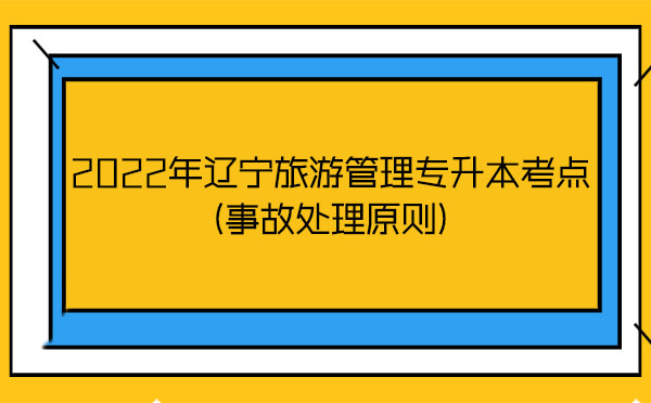 2022年遼寧旅游管理專升本考點(事故處理原則)