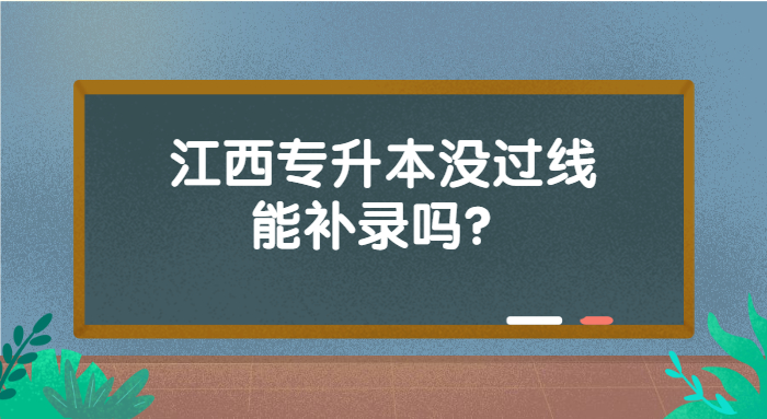 江西專(zhuān)升本沒(méi)過(guò)線能補(bǔ)錄嗎