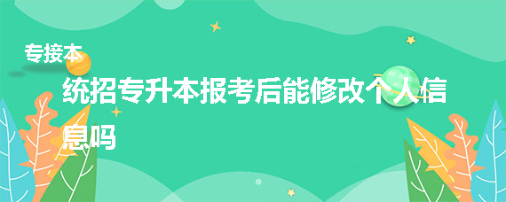 統(tǒng)招專(zhuān)升本報(bào)考后能修改個(gè)人信息嗎