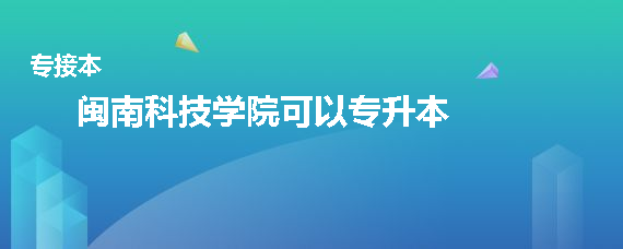 閩南科技學(xué)院可以專(zhuān)升本嗎