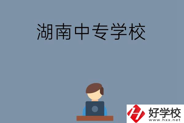 湖南哪些中專學(xué)校好？有哪些招生專業(yè)？