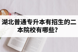 湖北普通專升本有招生的二本院校有哪些？