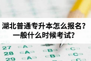 湖北普通專升本怎么報(bào)名？一般什么時(shí)候考試？