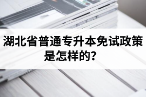 湖北省普通專升本免試政策是怎樣的？退役軍人免試專升本還能考普通本科嗎？