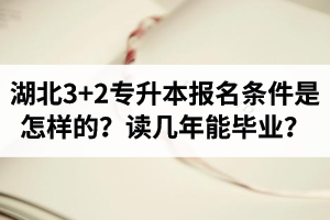 湖北3+2專升本報名條件是怎樣的？讀幾年能畢業(yè)？