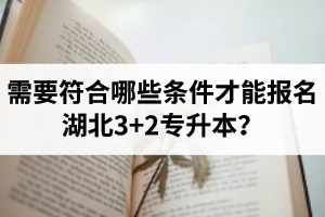 需要符合哪些條件才能報(bào)名湖北3+2專升本？