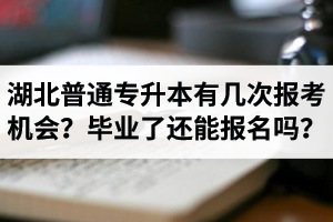 湖北省普通專升本有幾次報考機會？畢業(yè)了還能報名嗎？