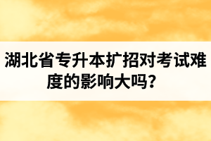 湖北省專升本擴招對考試難度的影響大嗎？