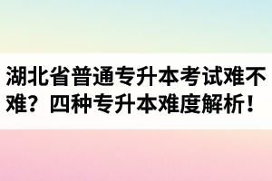 湖北省普通專升本考試難不難？四種專升本難度解析！