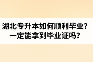 湖北專升本如何順利畢業(yè)？通過入學(xué)考試一定能拿到畢業(yè)證嗎？