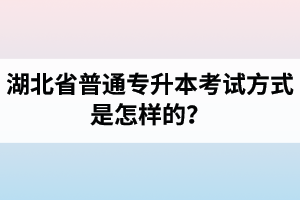 湖北省普通專升本考試方式是怎樣的？除了統(tǒng)招專升本外還有專升本形式嗎？