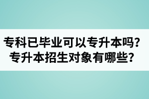 ?？埔呀?jīng)畢業(yè)還可以專升本嗎？湖北統(tǒng)招專升本招生對象有哪些？