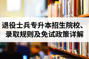 湖北退役士兵專升本招生院校、錄取規(guī)則及免試政策詳解