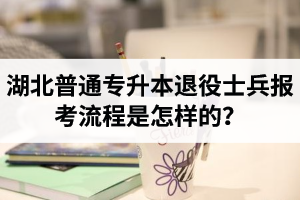 湖北普通專升本退役士兵報考流程是怎樣的？能免試入學嗎？