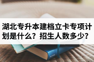 湖北普通專升本建檔立卡專項計劃是什么？招生人數(shù)多少？占普通考生名額嗎？