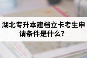 湖北專升本建檔立卡考生申請條件是什么？