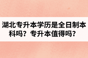 湖北專升本學(xué)歷是全日制本科嗎？專升本值得嗎？