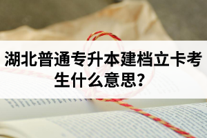 湖北普通專升本建檔立卡考生什么意思？