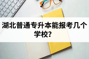 湖北普通專升本能報考幾個學(xué)校？