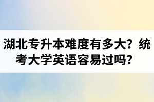 湖北專升本難度有多大？統(tǒng)考大學(xué)英語容易過嗎？