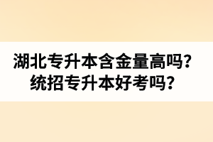 湖北專升本含金量高嗎？統(tǒng)招專升本好考嗎？