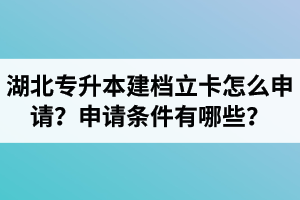 湖北專升本建檔立卡怎么申請？申請條件有哪些？