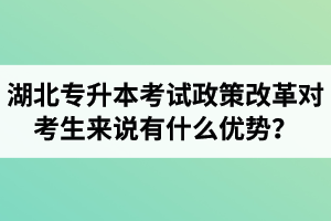 湖北專升本考試政策改革對(duì)考生來說有什么優(yōu)勢(shì)？