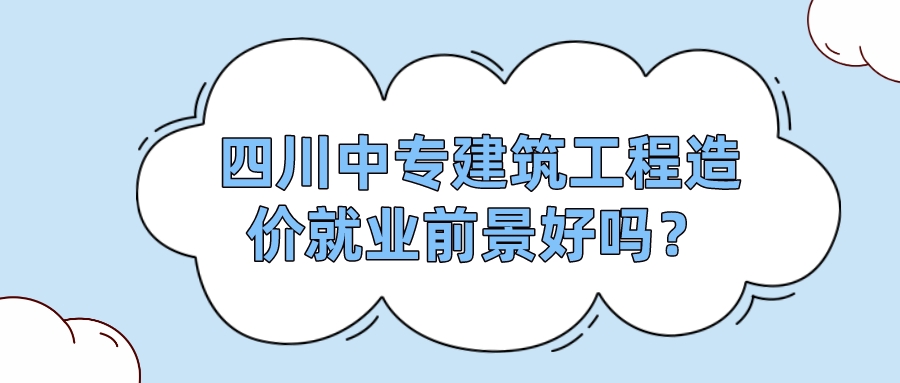 四川中專建筑工程造價就業(yè)前景好嗎？(圖1)